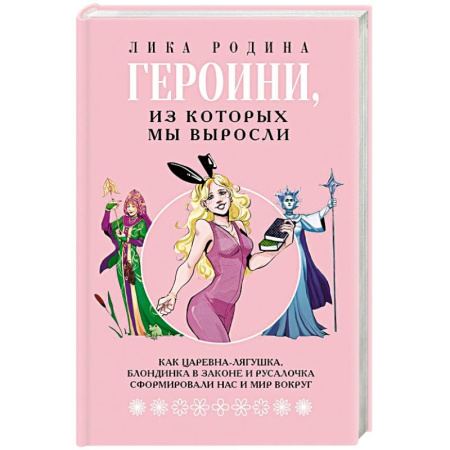 Общественные и гуманитарные науки, книга Героини, из которых мы выросли. Как Царевна-Лягушка, Блондинка в законе и Русалочка сформировали нас и мир вокруг