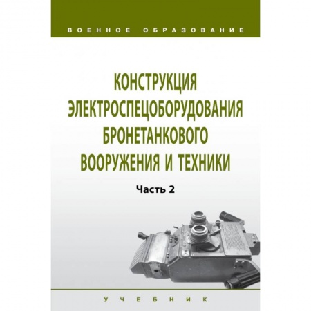 Технические науки. Транспорт, книга Конструкция электроспецоборудования бронетанкового вооружения и техники. Учебник. Часть 2
