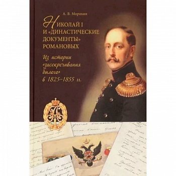 Николай I и 'династические документы' Романовых. Из истории 'засекречивания былого' в 1825-1855 гг. Николай I и 'династические документы' Романовых. Из истории 'засекречивания былого' в 1825-1855 гг.