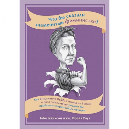 Общественные и гуманитарные науки, книга Что бы сказали знаменитые феминистки? Как Вирджиния Вулф, Симона де Бовуар и Роза Люксембург решали бы проблемы современных женщин