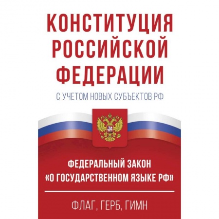 Общественные и гуманитарные науки, книга Конституция Российской Федерации с учетом новых субъектов РФ и Федеральный закон 'О государственном языке РФ' в редакции от 28.02.2023. Флаг, герб, гимн