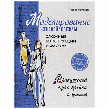 Моделирование женской одежды: сложные конструкции и фасоны. Французский курс кройки и шитья Моделирование женской одежды: сложные конструкции и фасоны. Французский курс кройки и шитья