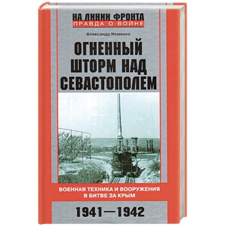 Военное дело. Оружие. Спецслужбы, книга Огненный шторм над Севастополем. Военная техника и вооружения в битве за Крым. 1941—1942