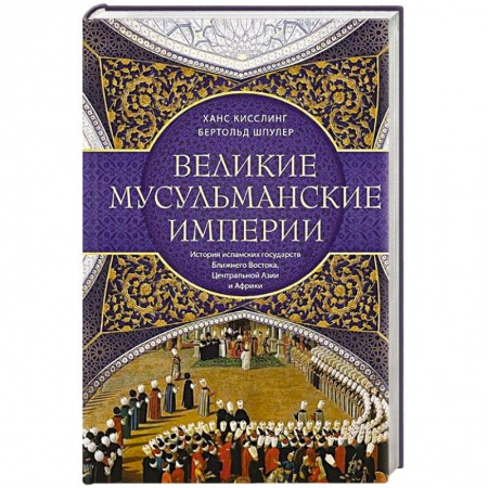 Всемирная история, книга Великие мусульманские империи. История исламских государств Ближнего Востока, Центральной Азии и Африки
