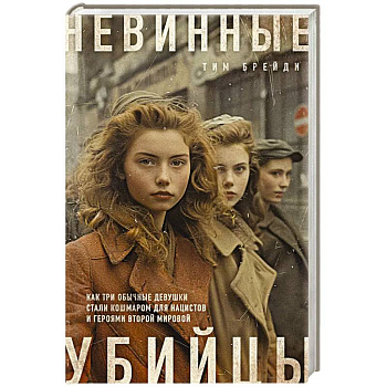 Невинные убийцы. Как три обычные девушки стали кошмаром для нацистов и героями Второй мировой Невинные убийцы. Как три обычные девушки стали кошмаром для нацистов и героями Второй мировой