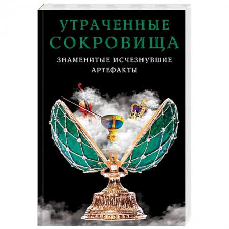 Тайны, загадочные явления, книга Утраченные сокровища. Знаменитые исчезнувшие артефакты