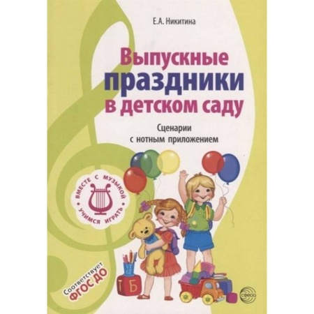 Учителям, педагогам, воспитателям, книга Выпускные праздники в детском саду. Сценарии с нотным приложением. ФГОС ДО