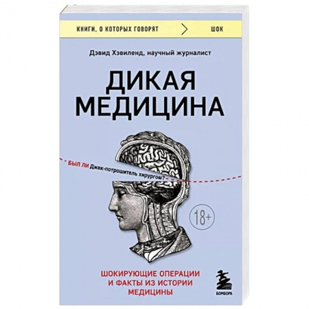 История медицины, книга Дикая медицина. Шокирующие операции и факты из истории медицины