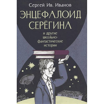 Энцефалоид Серегина и другие школьно-фантастические истории