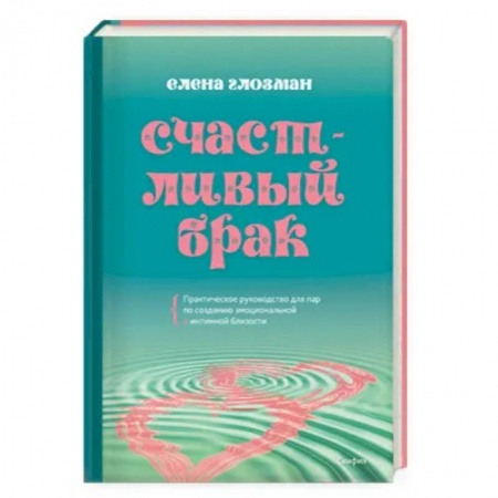 Любовь и эротика, книга Счастливый брак. Практическое руководство для пар по созданию эмоциональной и интимной близости