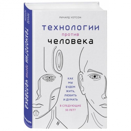 Естественные науки, книга Технологии против Человека. Как мы будем жить, любить и думать в следующие 50 лет?
