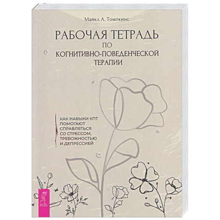 Общественные и гуманитарные науки, книга Рабочая тетрадь по когнитивно-поведенческой терапии. Как навыки КПТ помогают справляться со стрессом, тревожностью и депрессией