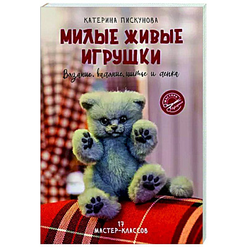 Милые живые игрушки. Вязание, валяние, шитье и лепка Милые живые игрушки. Вязание, валяние, шитье и лепка