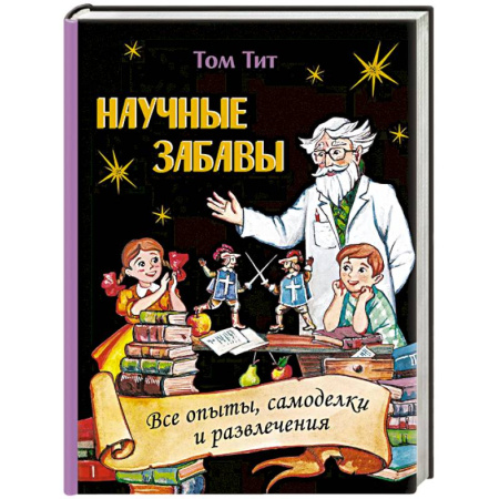 Досуг, творчество и кулинария, книга Научные забавы. Все опыты, самоделки и развлечения