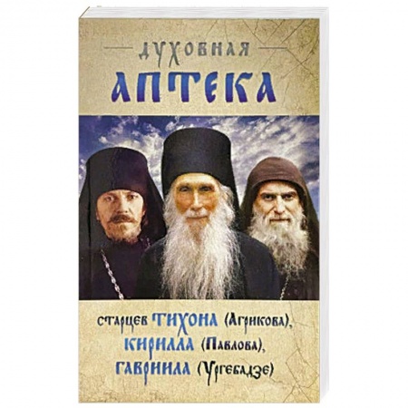 Православие, книга Духовная аптека старцев Тихона (Агрикова), Кирилла (Павлова), Гавриила (Ургебадзе)