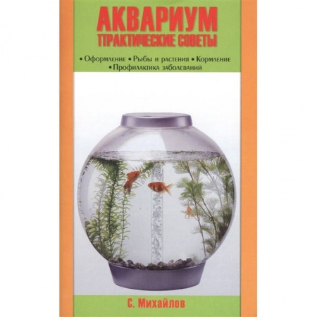 Уход за животными, книга Аквариум. Практические советы. Оформление. Рыбы и растения. Кормление. Профилактика заболеваний