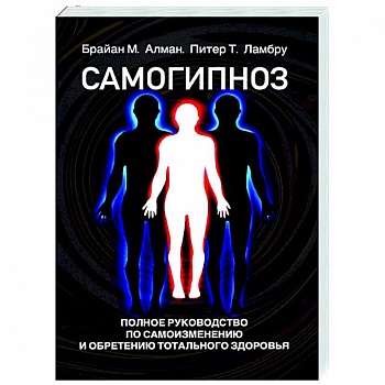 Самогипноз. Полное руководство по самоизмению и обретению тотального здоровья
