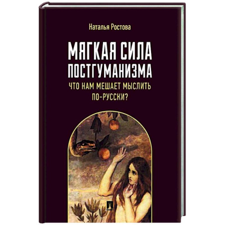 Общественные и гуманитарные науки, книга Мягкая сила постгуманизма. Что нам мешает мыслить по-русски? Монография