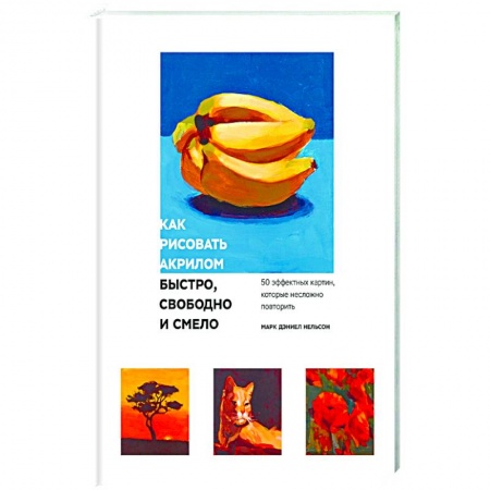 Дошкольникам, книга Как рисовать акрилом быстро, свободно и смело. 50 эффектных картин, которые несложно повторить