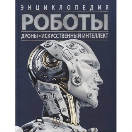 Познавательная литература, книга Роботы. Дроны. Искусственный интеллект. Энциклопедия