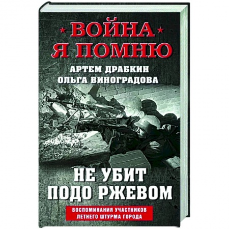 История войн, книга Не убит подо Ржевом. Воспоминания участников летнего штурма города.