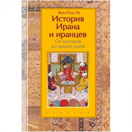 Всемирная история, книга История Ирана и иранцев. От истоков до наших дней