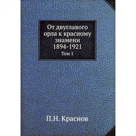 От Руси до России, книга От двуглавого орла к красному знамени. 1894-1921. Том 1