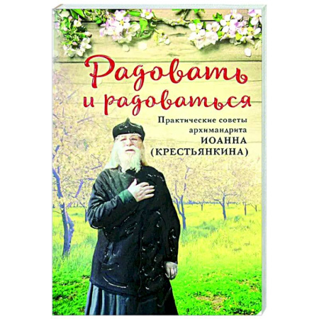 Христианство, книга Радовать и радоваться. Практические советы архимандрита Иоанна (Крестьянкина)