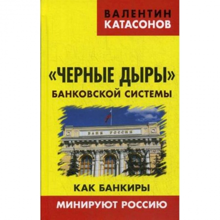 Финансы. Банковское дело. Инвестиции, книга Черные дыры банковской системы. Как банкиры минируют Россию