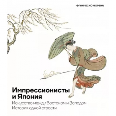 Культура, искусство, книга Импрессионисты и Япония. Искусство между Востоком и Западом. История одной страсти