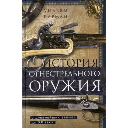 Военное дело. Оружие. Спецслужбы, книга История огнестрельного оружия. С древнейших времен до XX века