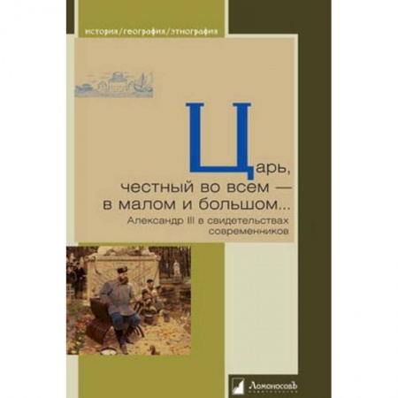 Мемуары, биографии, книга Царь, честный во всем - в малом и большом... Александр III в свидетельствах современников