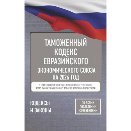 Общественные и гуманитарные науки, книга Таможенный кодекс Евразийского экономического союза на 2026 год. С изменениями о порядке и условиях перемещения через таможенную границу товаров электронной торговли
