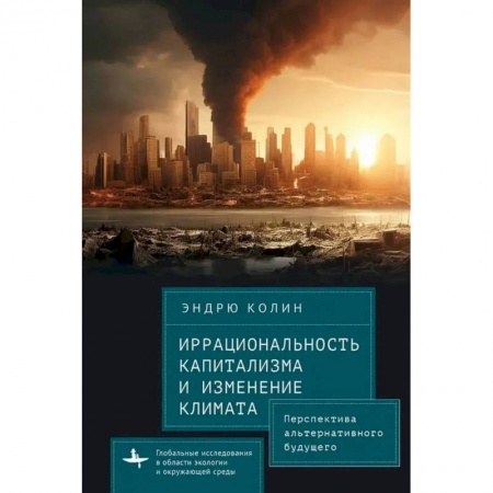 Факты, катастрофы, сенсации, книга Иррациональность капитализма и изменение климата Перспектива альтернативного будущего