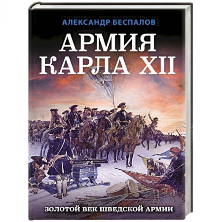 Военное дело. Оружие. Спецслужбы, книга Армия Карла XII. Золотой век шведской армии