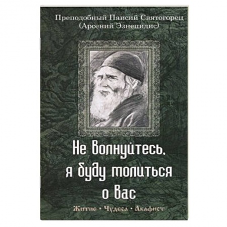 Книги, книга Не волнуйтесь, я буду молиться о вас. Преподобный Паисий Святогорец. Житие, чудеса, акафист