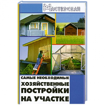 Книги, книга Самые необходимые хозяйственные постройки на участке