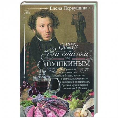 Кулинария, книга За столом с Пушкиным. Чем угощали великого поэта. Любимые блюда, воспетые в стихах, высмеянные в письмах и эпиграммах. Русская кухня первой половины XIX века