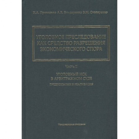 Общественные и гуманитарные науки, книга Уголовное преследование как средство разрешения экономического спора. Часть II. Уголовный иск в арбитражном суде: предпосылки и реализация