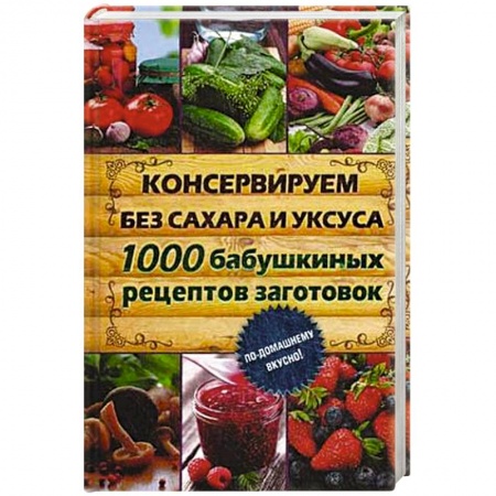 Книги, книга Консервируем без сахара и уксуса. 1000 бабушкиных рецептов заготовок