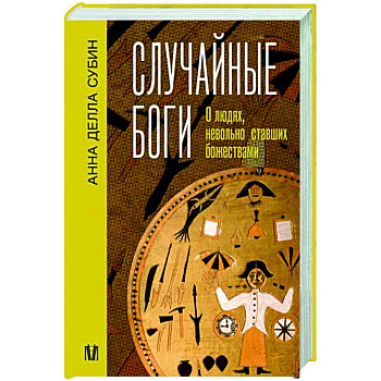 Случайные боги. О людях, невольно ставших божествами Случайные боги. О людях, невольно ставших божествами