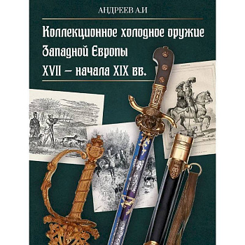 Коллекционное холодное оружие Западной Европы XVII - начала XIX вв Коллекционное холодное оружие Западной Европы XVII - начала XIX вв