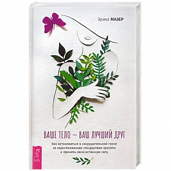 Ваше тело — ваш лучший друг. Как остановиться в сокрушительной гонке за недостижимыми стандартами Ваше тело — ваш лучший друг. Как остановиться в сокрушительной гонке за недостижимыми стандартами