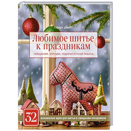 Рукоделие. Творчество, книга Любимое шитье к праздникам. Украшения, игрушки, подарки ручной работы (новогоднее оформление)