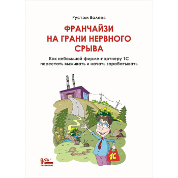 Франчайзи на грани нервного срыва. Как небольшой фирме партнеру 1С перестать выживать и начать зарабатывать Франчайзи на грани нервного срыва. Как небольшой фирме партнеру 1С перестать выживать и начать зарабатывать