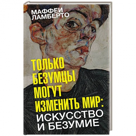 Культура, искусство, книга Только безумцы могут изменить мир. Искусство и безумие