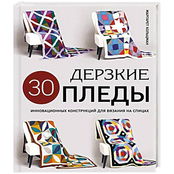 Дерзкие пледы. 30 инновационных конструкций для вязания на спицах Дерзкие пледы. 30 инновационных конструкций для вязания на спицах