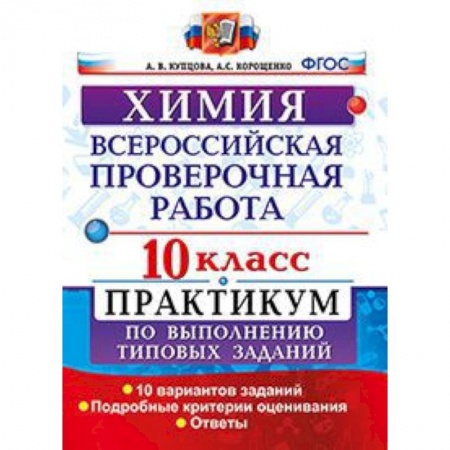 Школьникам и абитуриентам, книга Химия. 10 класс. Всероссийская проверочная работа. Практикум по выполнению типовых заданий. 10 вариантов заданий. Подробные критерии оценивания