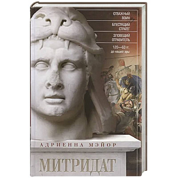 Митридат. Отважный воин, блестящий стратег, зловещий отравитель. 120-63 гг. до н.э