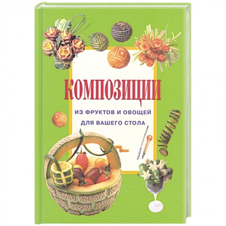 Книги, книга Композиции из фруктов и овощей для вашего стола